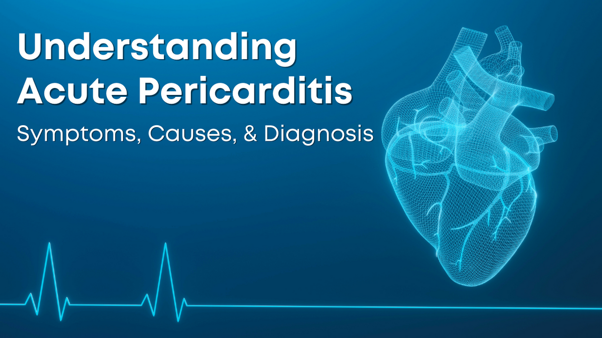 Understanding Acute Pericarditis: Symptoms, Causes, & Diagnosis