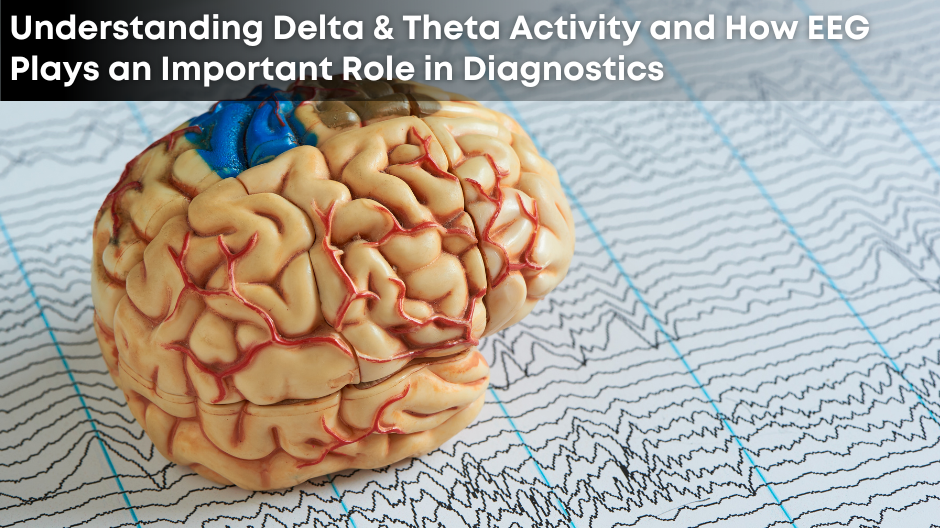 Understanding Delta & Theta Activity and How EEG Plays an Important Role in Diagnostics